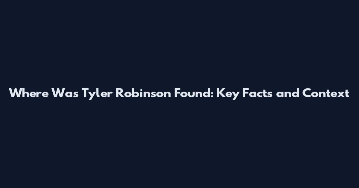 Where Was Tyler Robinson Found: Key Facts and Context