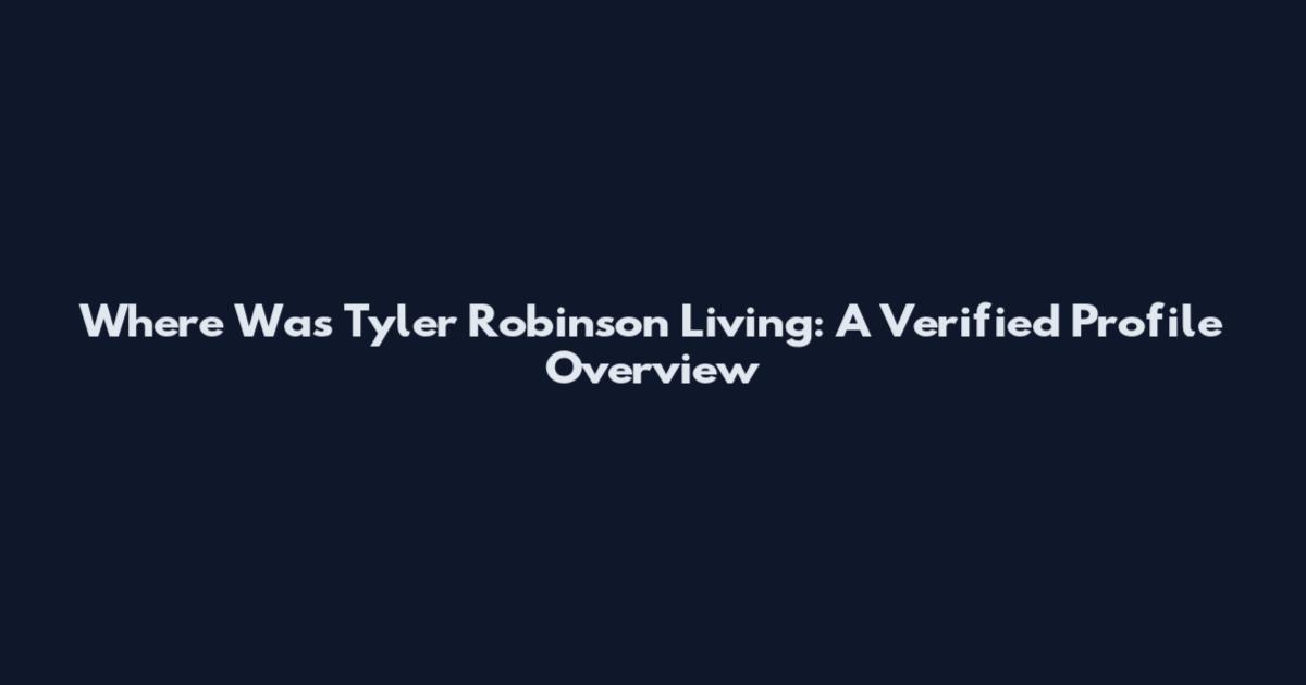 Where Was Tyler Robinson Living: A Verified Profile Overview