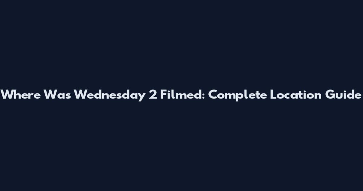 Where Was Wednesday 2 Filmed: Complete Location Guide