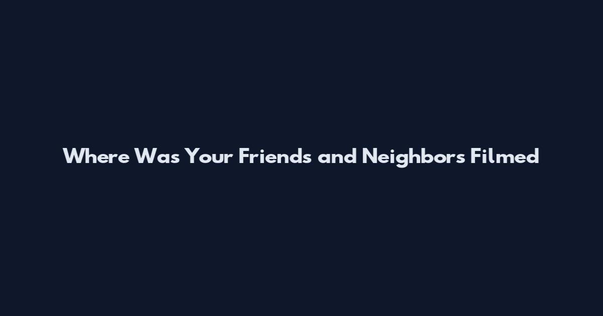 Where Was Your Friends and Neighbors Filmed