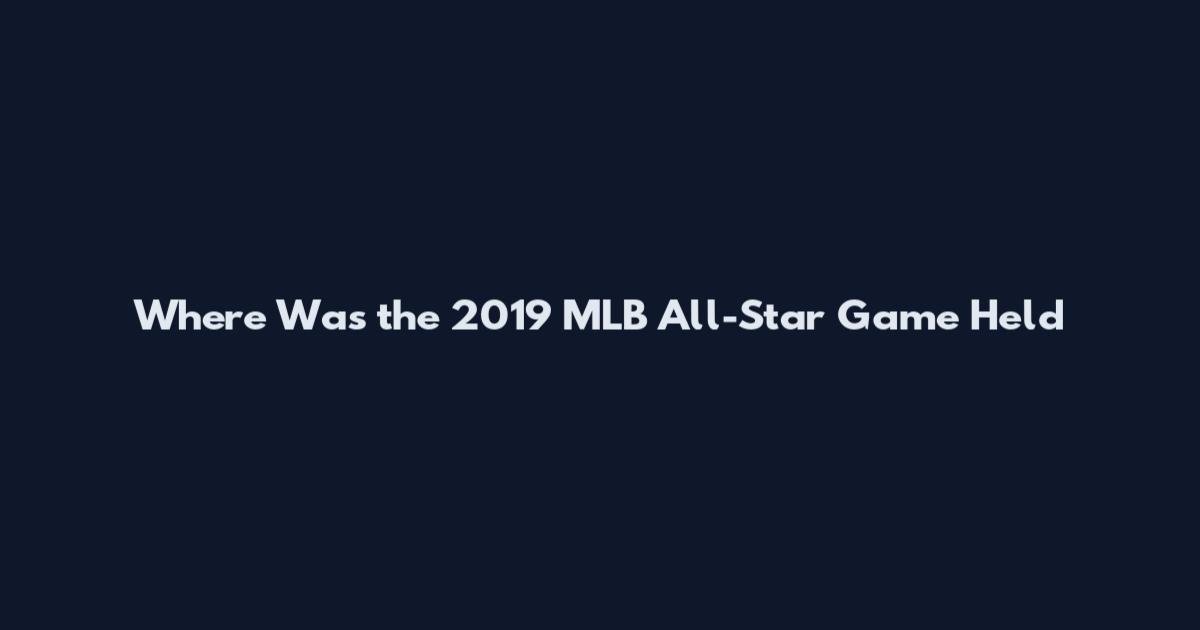 Where Was the 2019 MLB All-Star Game Held
