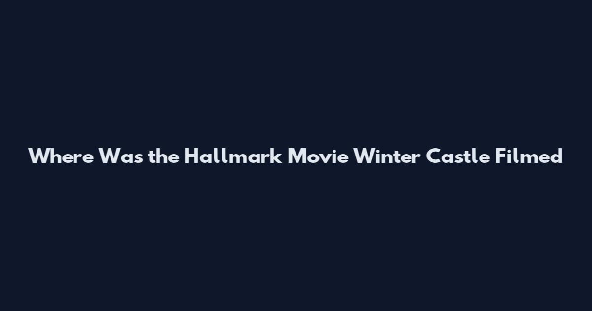 Where Was the Hallmark Movie Winter Castle Filmed