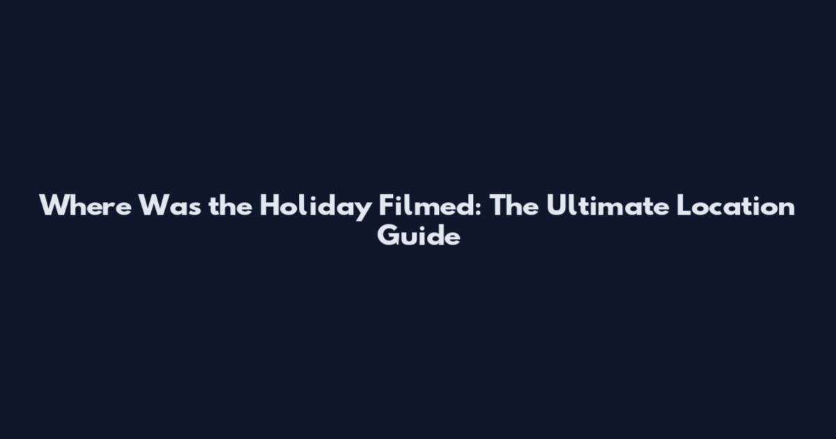 Where Was the Holiday Filmed: The Ultimate Location Guide