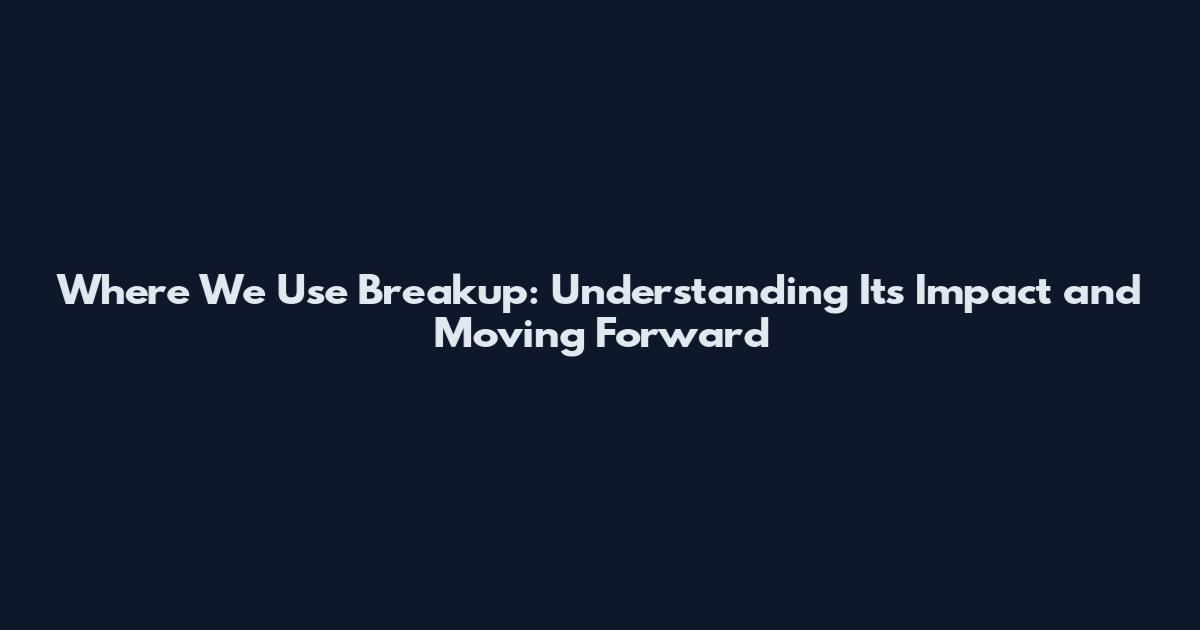 Where We Use Breakup: Understanding Its Impact and Moving Forward