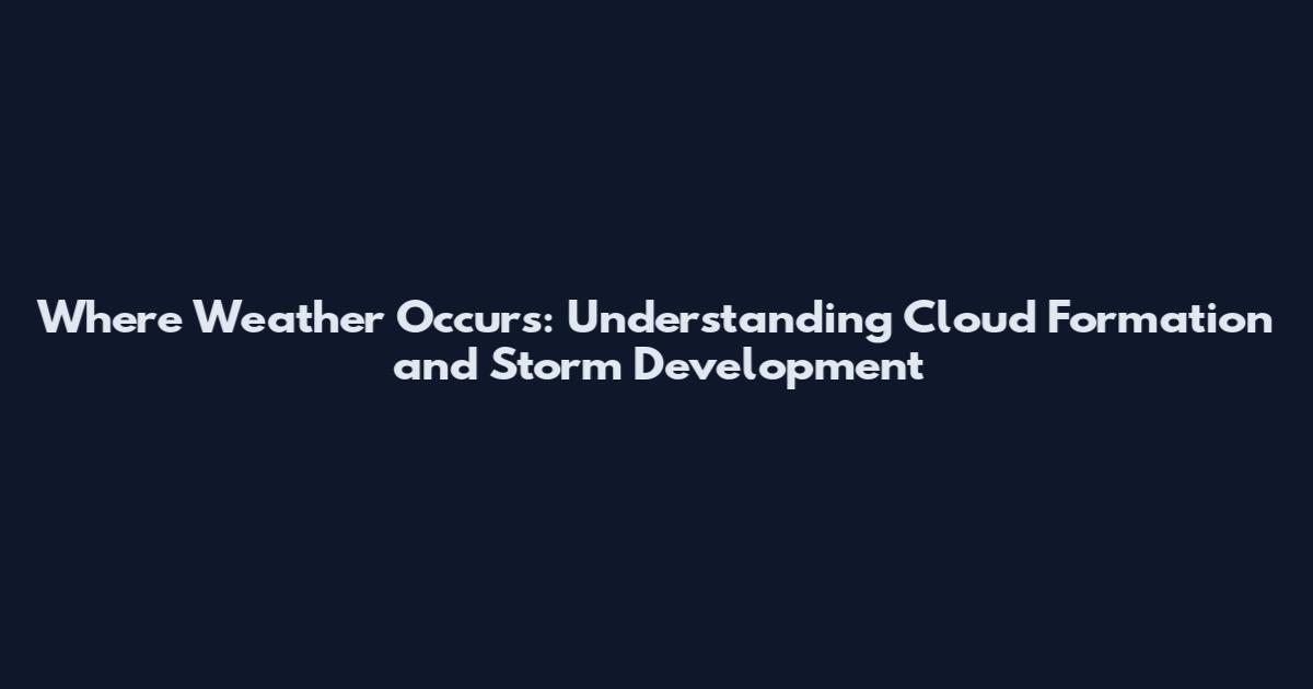 Where Weather Occurs: Understanding Cloud Formation and Storm Development