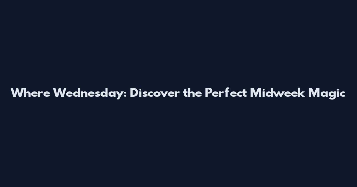 Where Wednesday: Discover the Perfect Midweek Magic