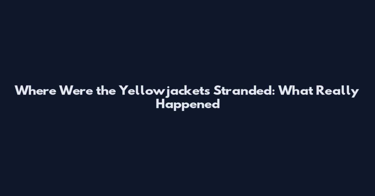 Where Were the Yellowjackets Stranded: What Really Happened