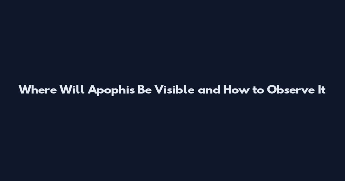 Where Will Apophis Be Visible and How to Observe It
