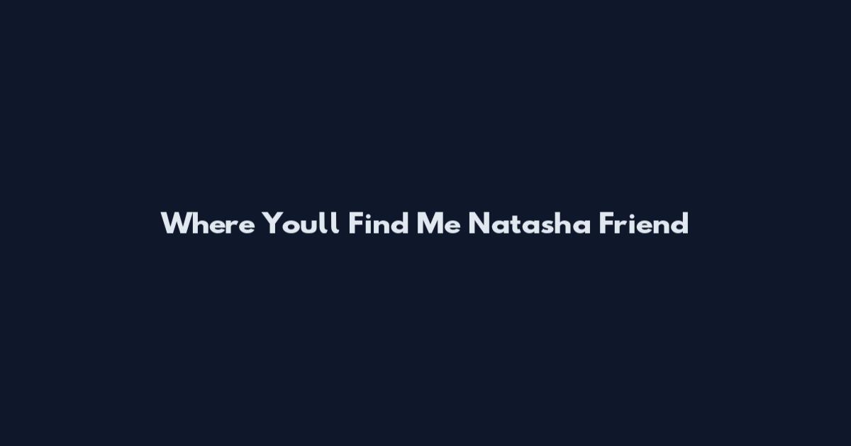 Where You'll Find Me Natasha Friend