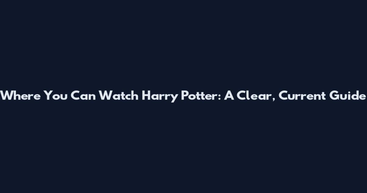 Where You Can Watch Harry Potter: A Clear, Current Guide