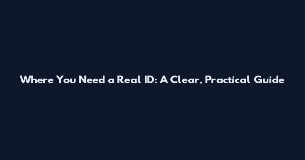 Where You Need a Real ID: A Clear, Practical Guide