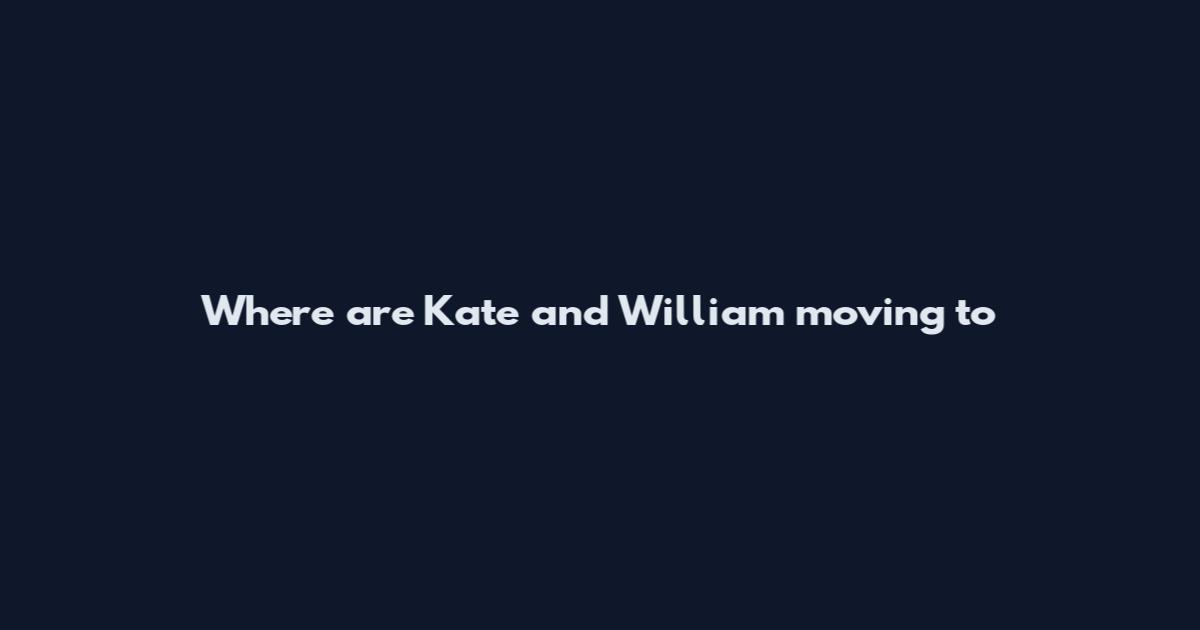 Where are Kate and William moving to
