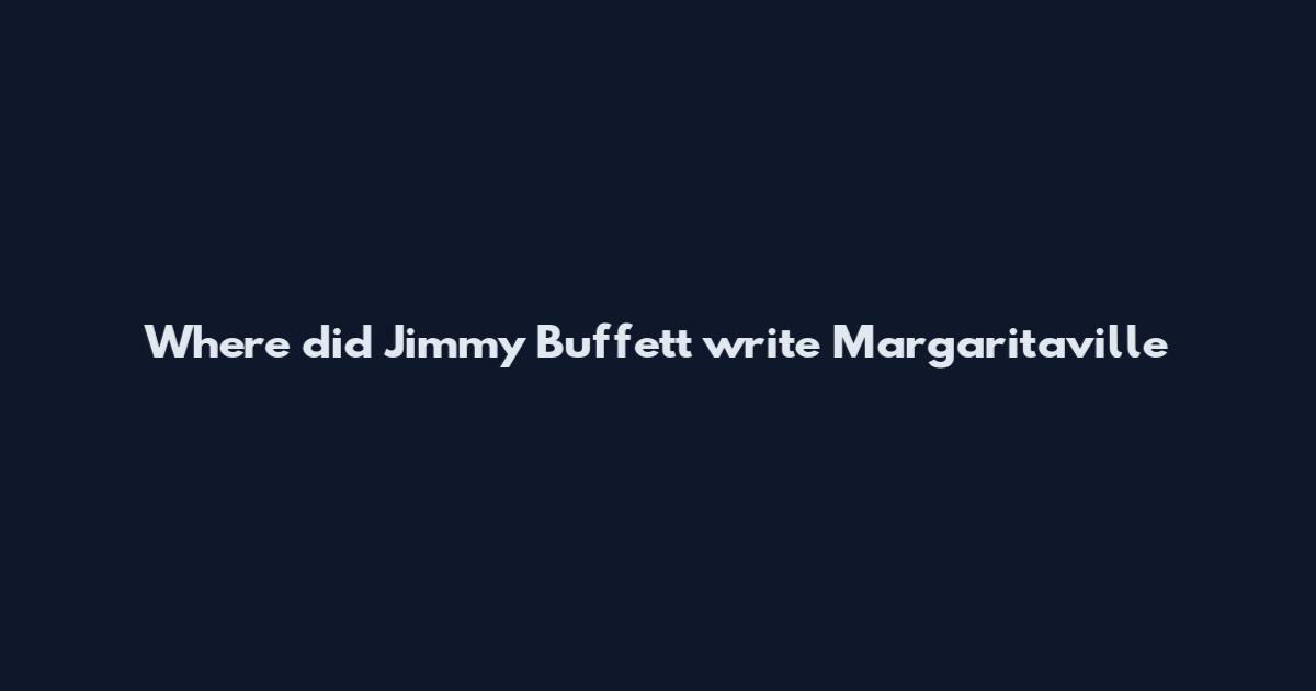 Where did Jimmy Buffett write Margaritaville