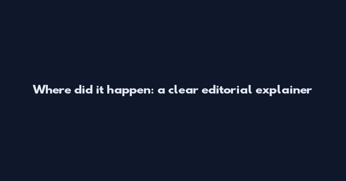 Where did it happen: a clear editorial explainer