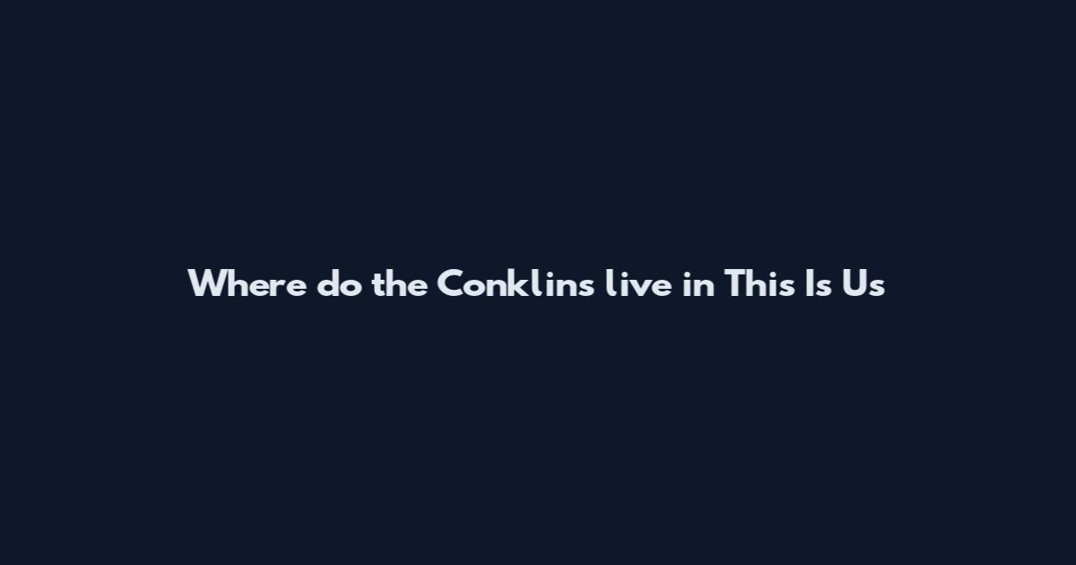 Where do the Conklins live in This Is Us