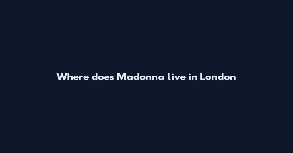 Where does Madonna live in London