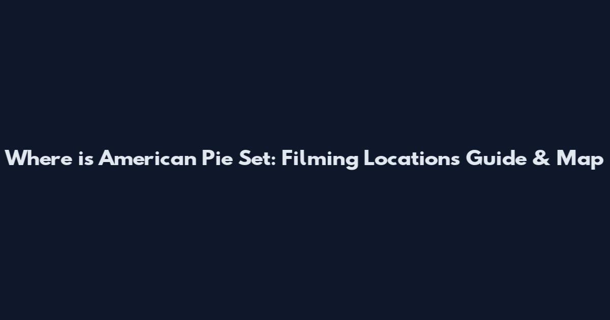 Where is American Pie Set: Filming Locations Guide & Map