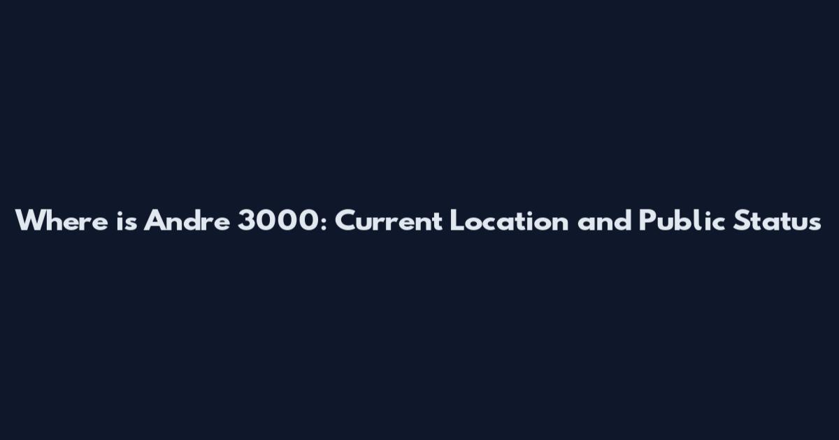 Where is Andre 3000: Current Location and Public Status