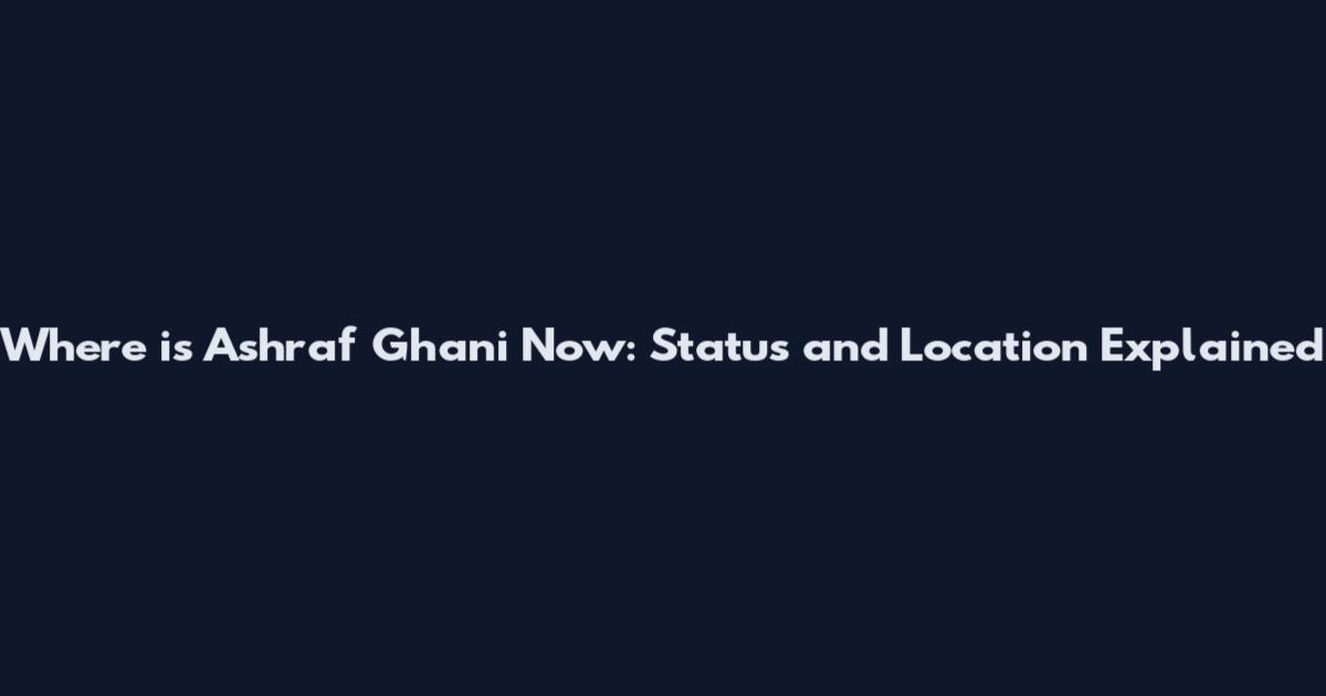 Where is Ashraf Ghani Now: Status and Location Explained