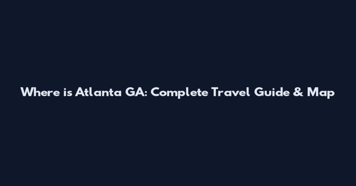 Where is Atlanta GA: Complete Travel Guide & Map