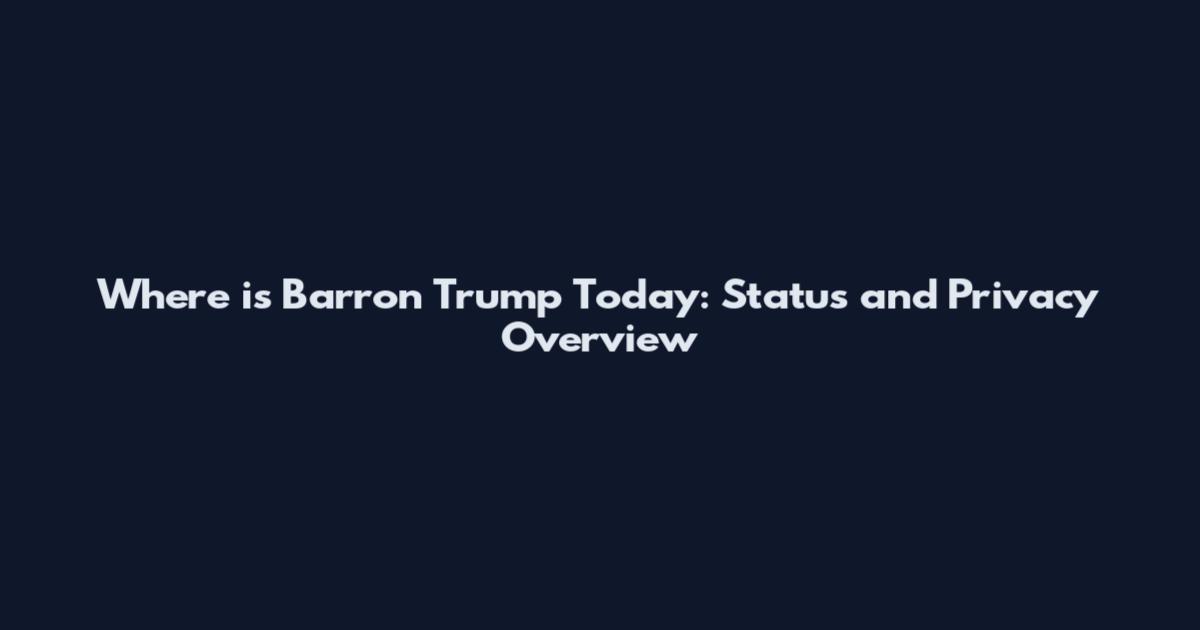 Where is Barron Trump Today: Status and Privacy Overview