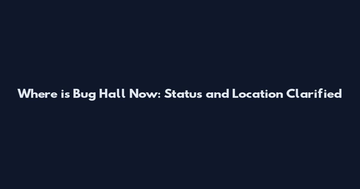 Where is Bug Hall Now: Status and Location Clarified