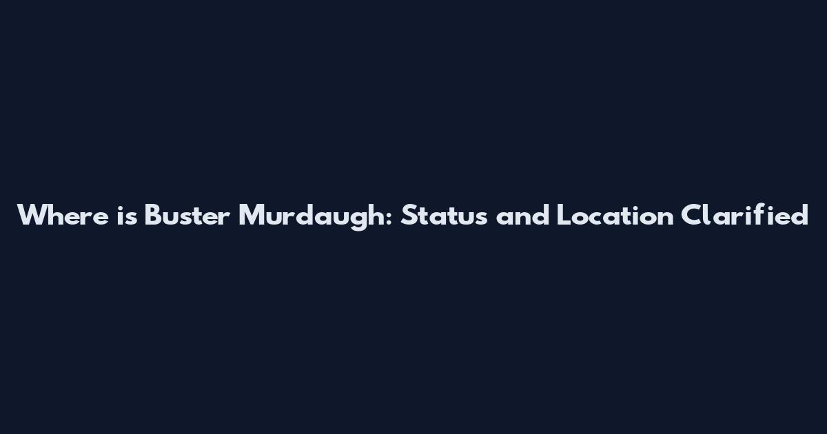 Where is Buster Murdaugh: Status and Location Clarified