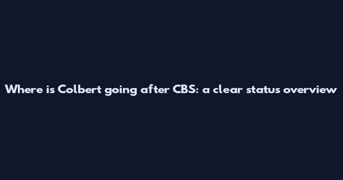 Where is Colbert going after CBS: a clear status overview