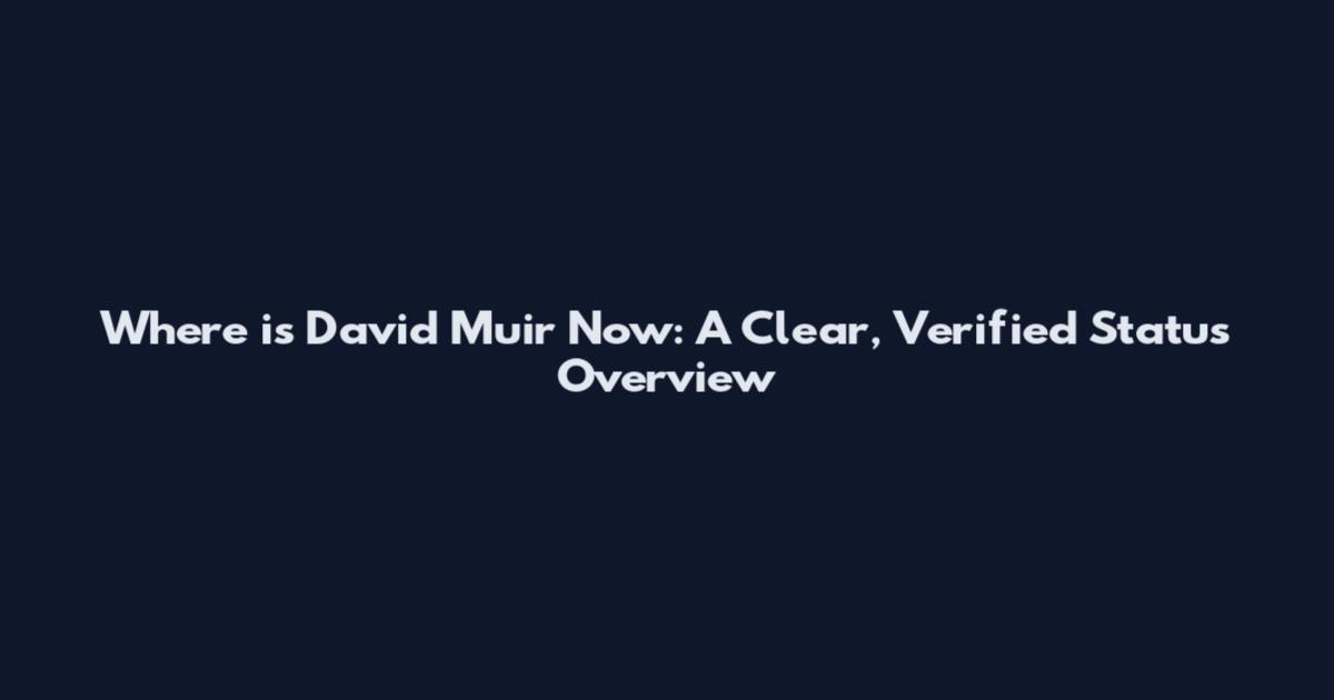Where is David Muir Now: A Clear, Verified Status Overview