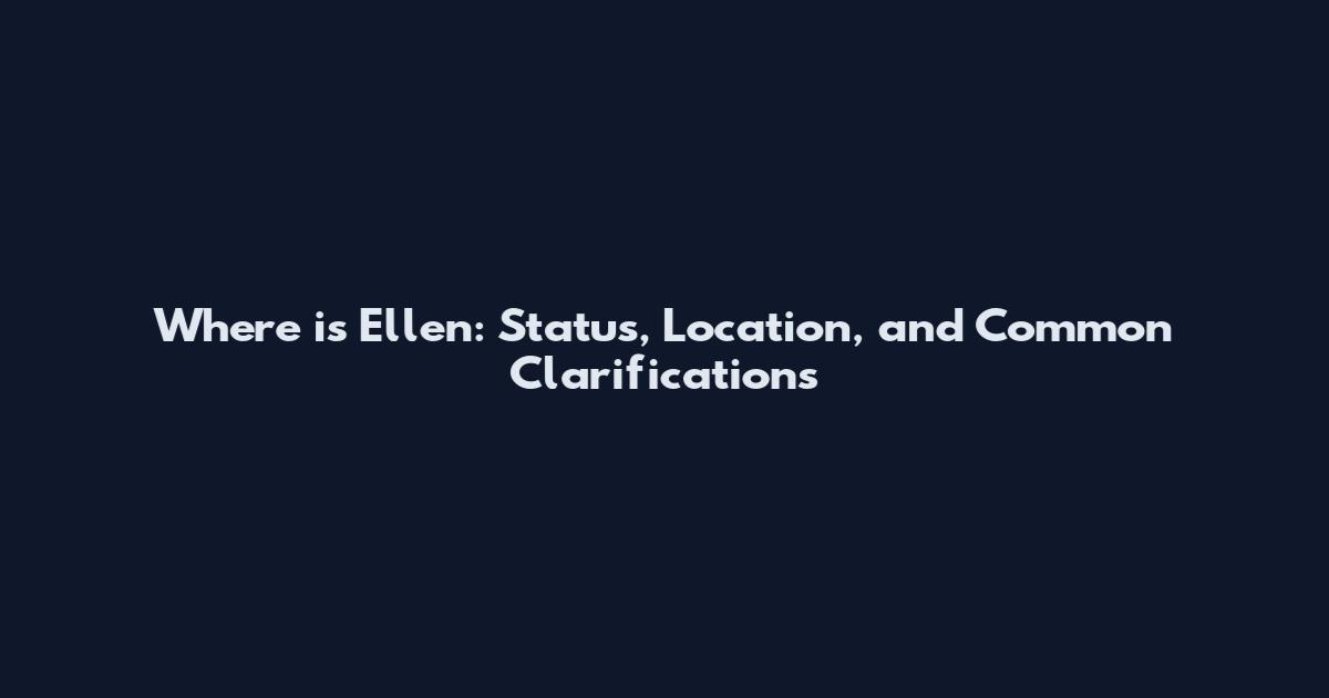 Where is Ellen: Status, Location, and Common Clarifications