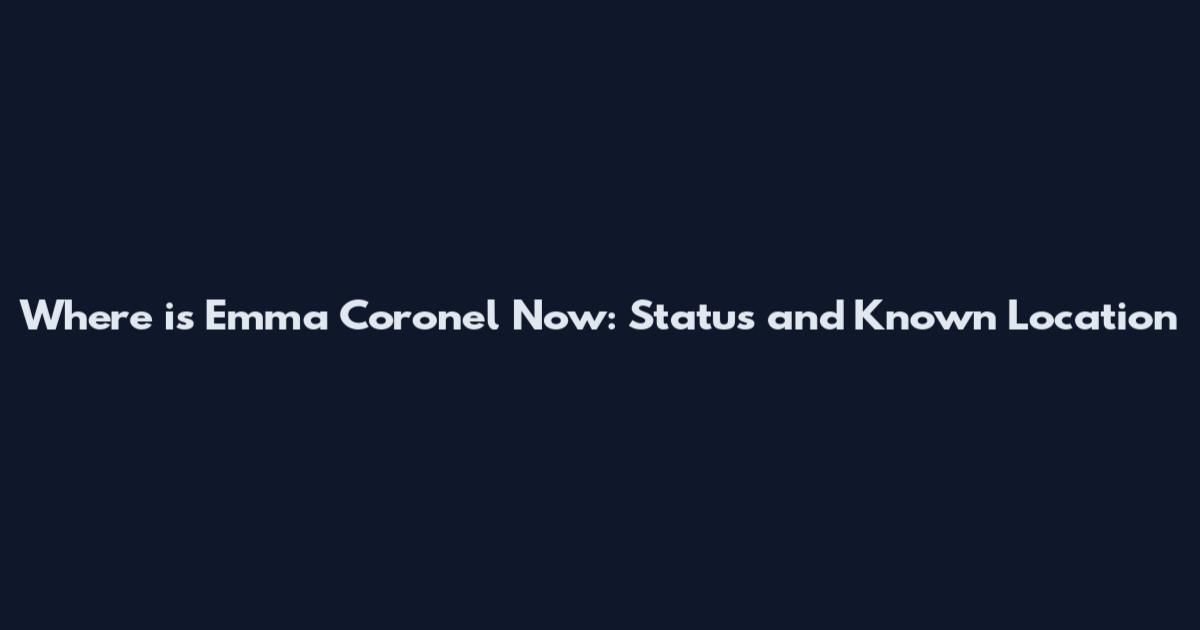Where is Emma Coronel Now: Status and Known Location