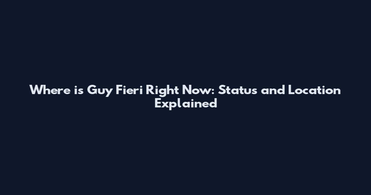 Where is Guy Fieri Right Now: Status and Location Explained