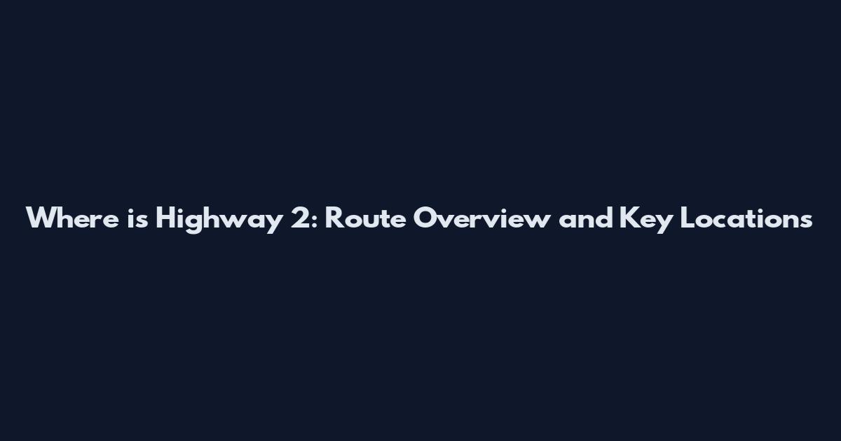 Where is Highway 2: Route Overview and Key Locations