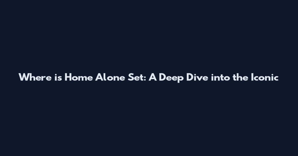 Where is Home Alone Set: A Deep Dive into the Iconic