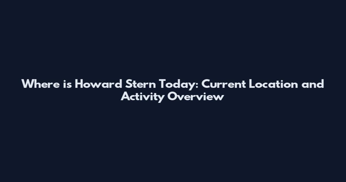Where is Howard Stern Today: Current Location and Activity Overview