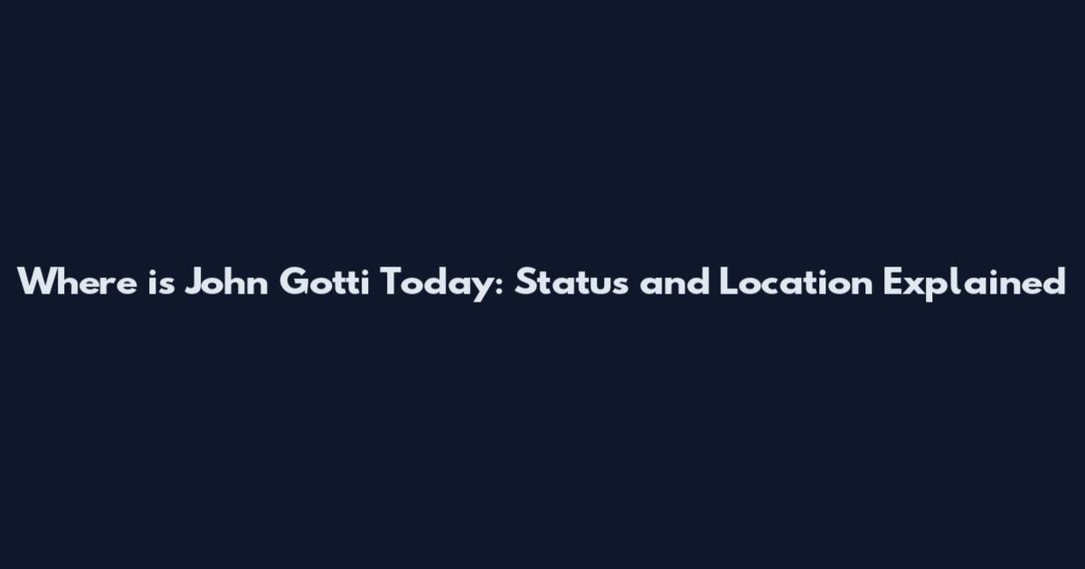 Where is John Gotti Today: Status and Location Explained