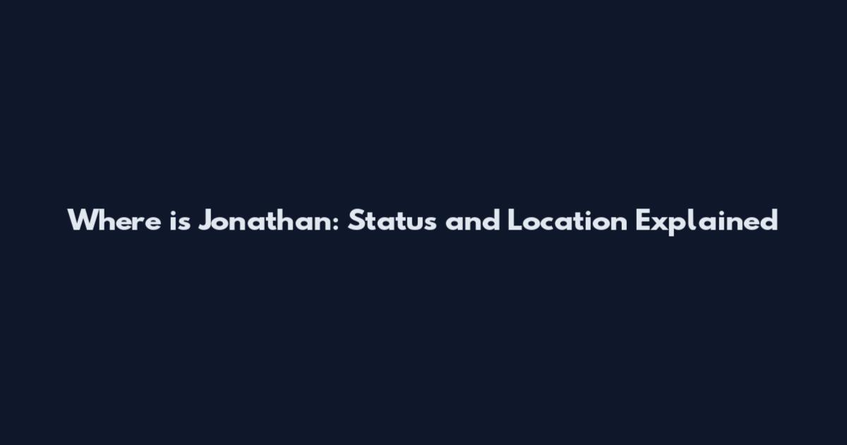 Where is Jonathan: Status and Location Explained