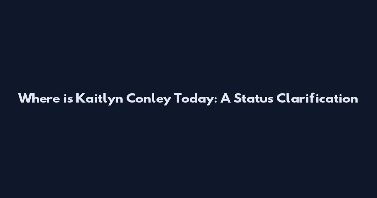 Where is Kaitlyn Conley Today: A Status Clarification