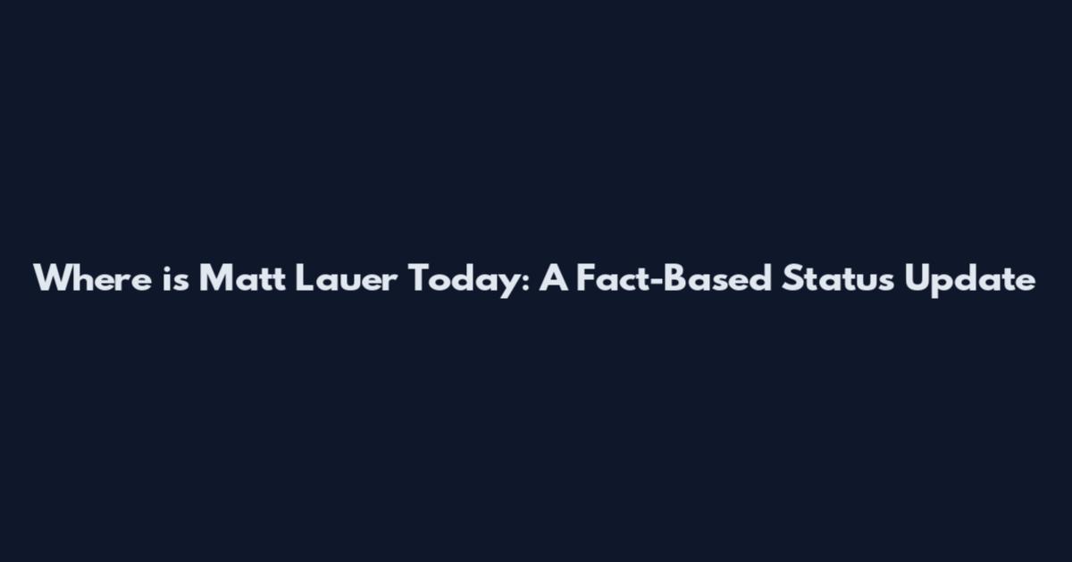 Where is Matt Lauer Today: A Fact-Based Status Update