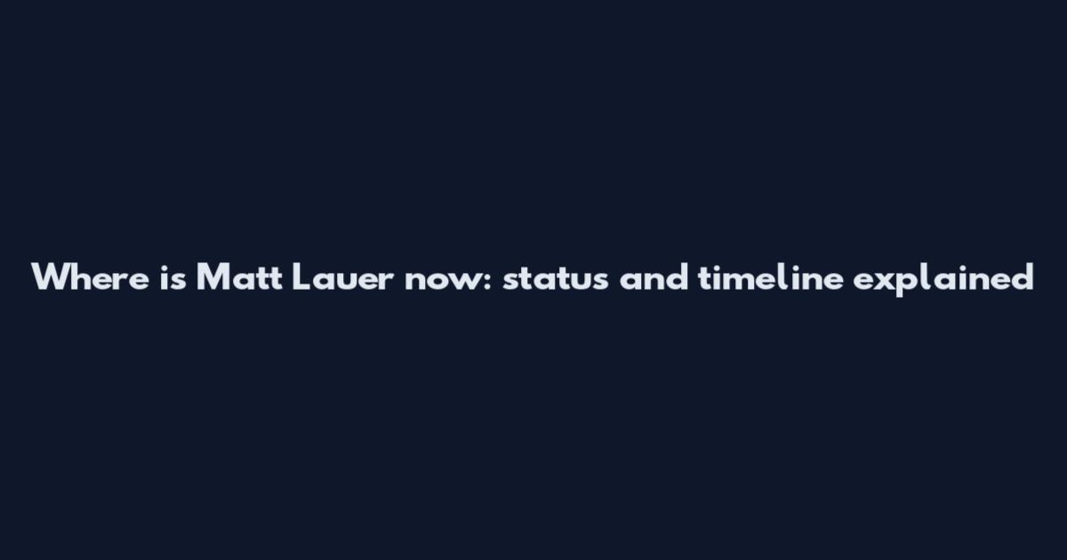Where is Matt Lauer now: status and timeline explained