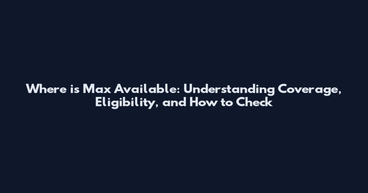 Where is Max Available: Understanding Coverage, Eligibility, and How to Check