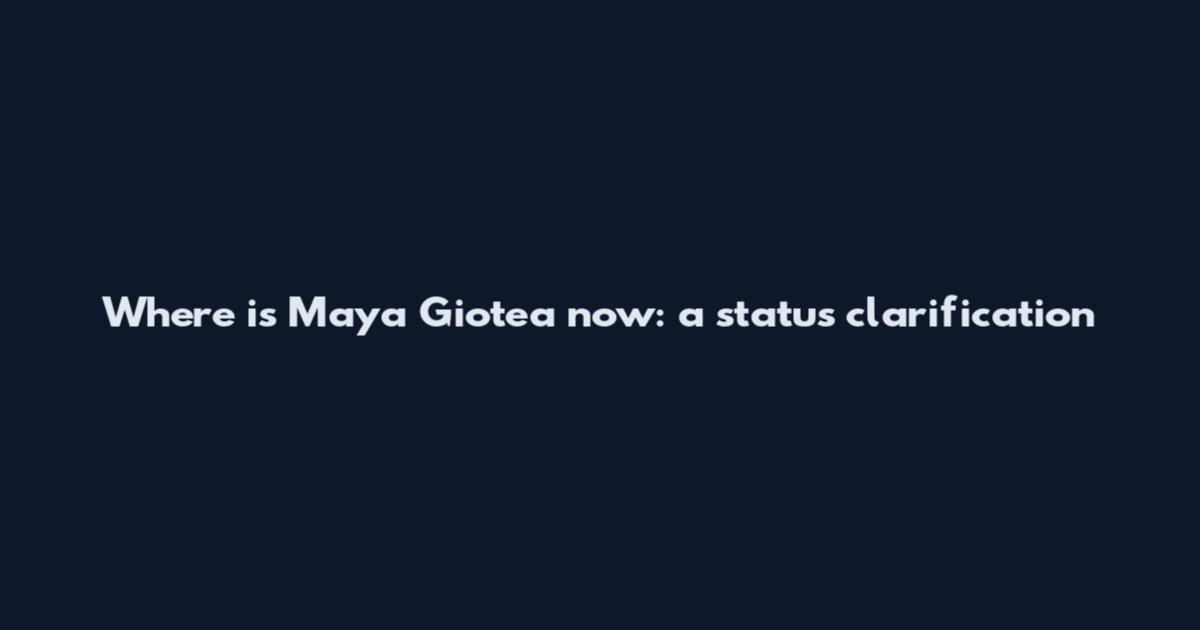 Where is Maya Giotea now: a status clarification