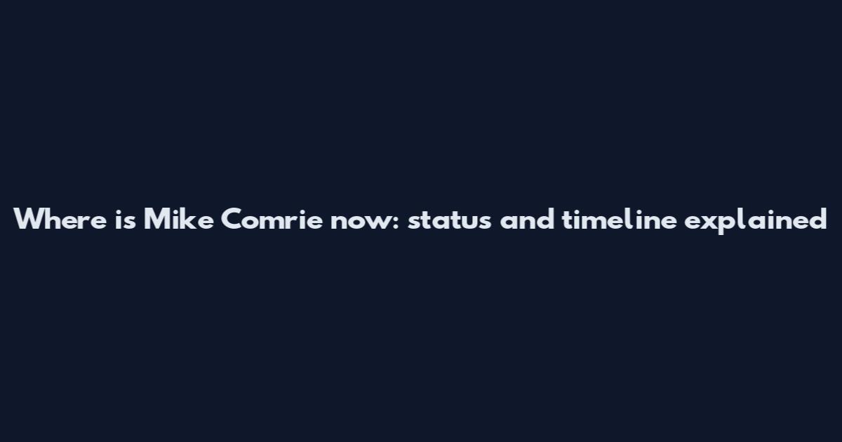 Where is Mike Comrie now: status and timeline explained