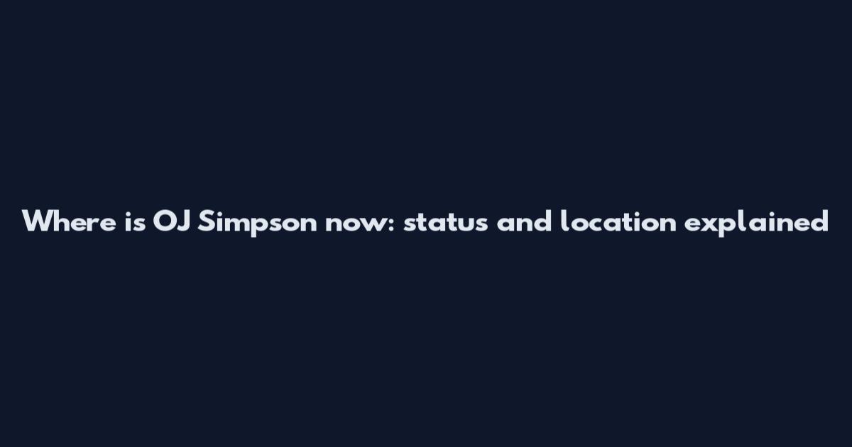 Where is OJ Simpson now: status and location explained