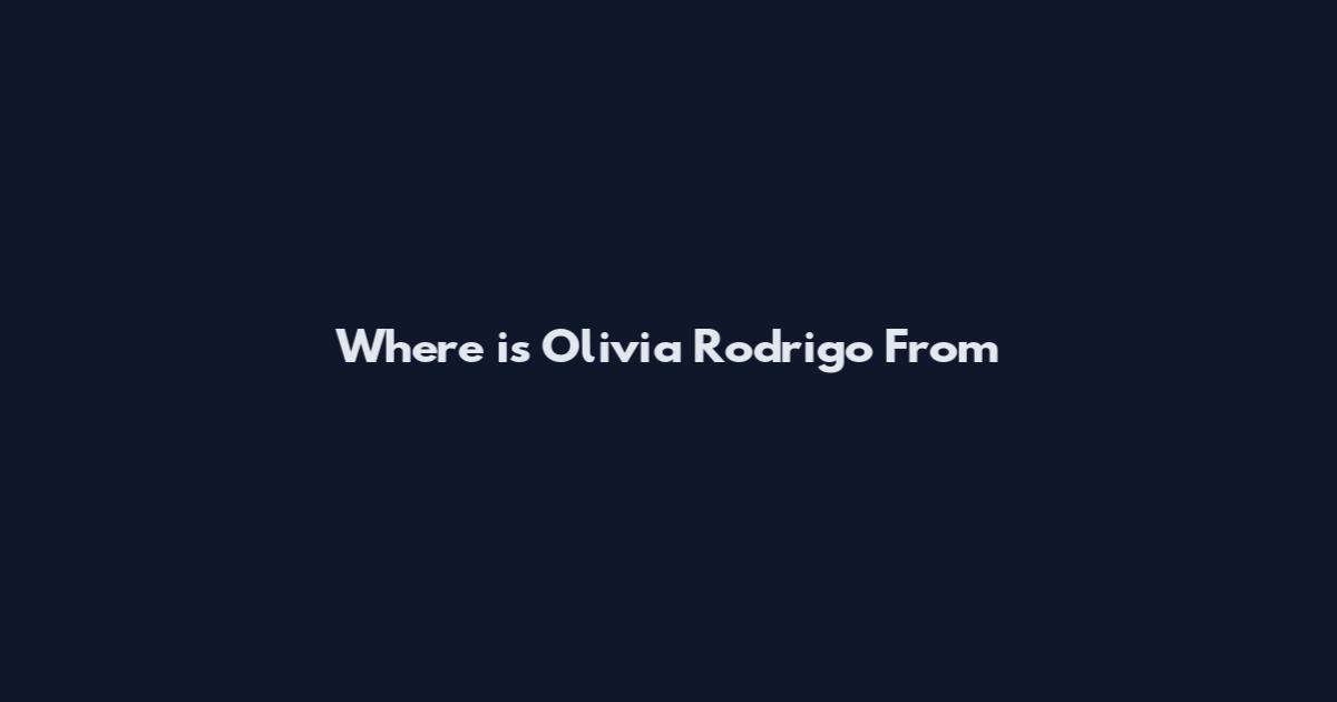 Where is Olivia Rodrigo From