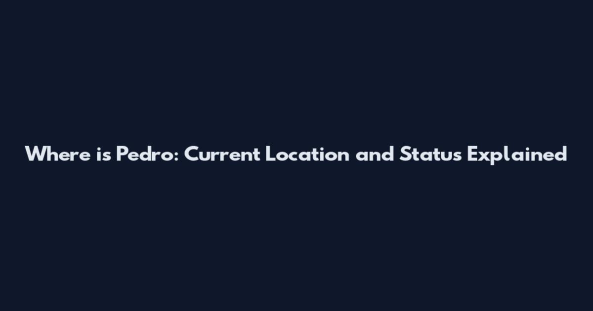 Where is Pedro: Current Location and Status Explained