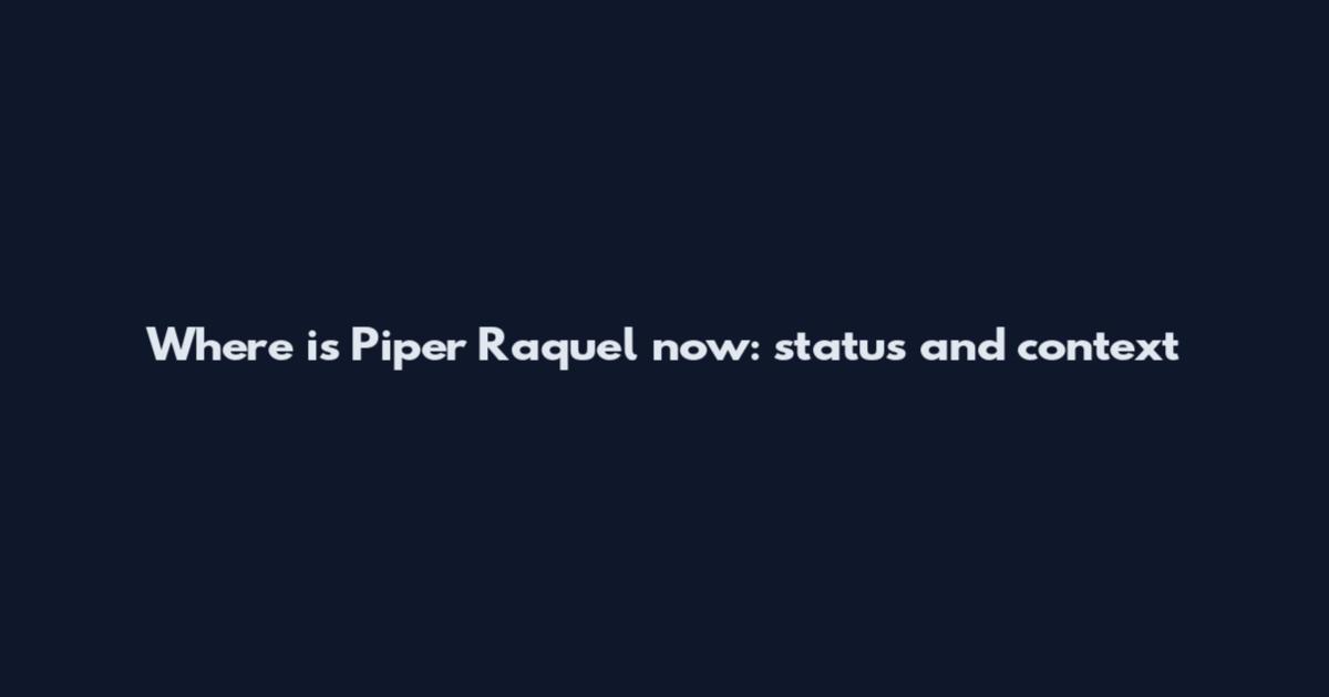 Where is Piper Raquel now: status and context