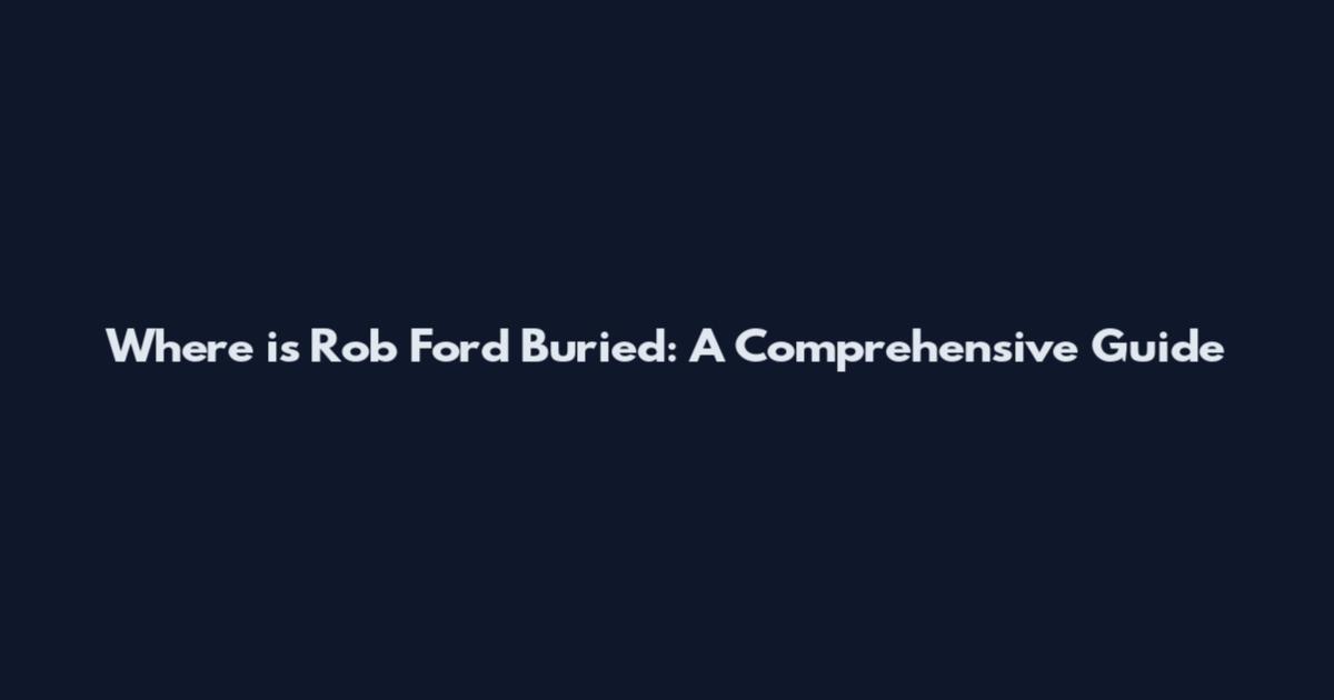Where is Rob Ford Buried: A Comprehensive Guide
