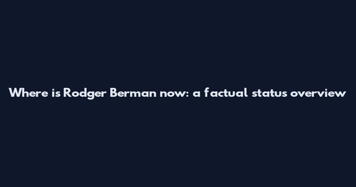 Where is Rodger Berman now: a factual status overview