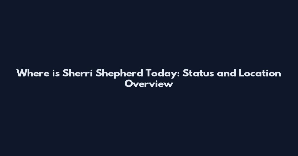 Where is Sherri Shepherd Today: Status and Location Overview